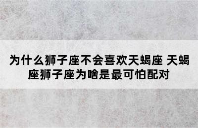 为什么狮子座不会喜欢天蝎座 天蝎座狮子座为啥是最可怕配对